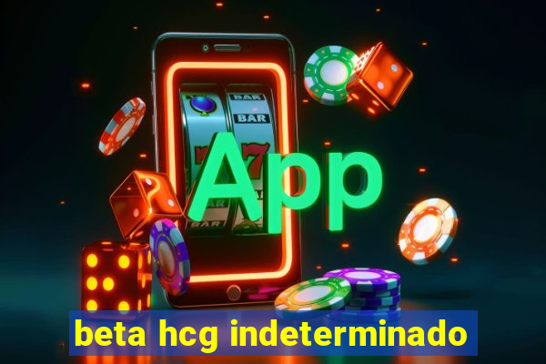 beta hcg indeterminado